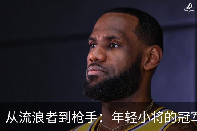 从流浪者到枪手：年轻小将的冠军之路